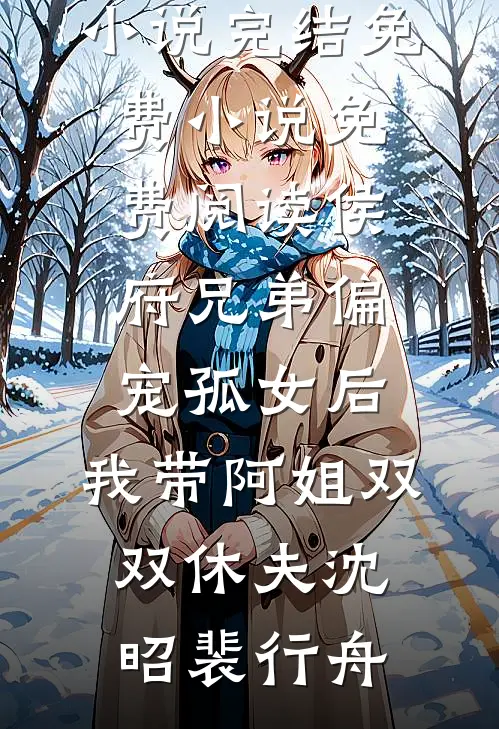 侯府兄弟偏宠孤女后，我带阿姐双双休夫(沈昭裴行舟)热门小说完结_免费小说免费阅读侯府兄弟偏宠孤女后，我带阿姐双双休夫沈昭裴行舟