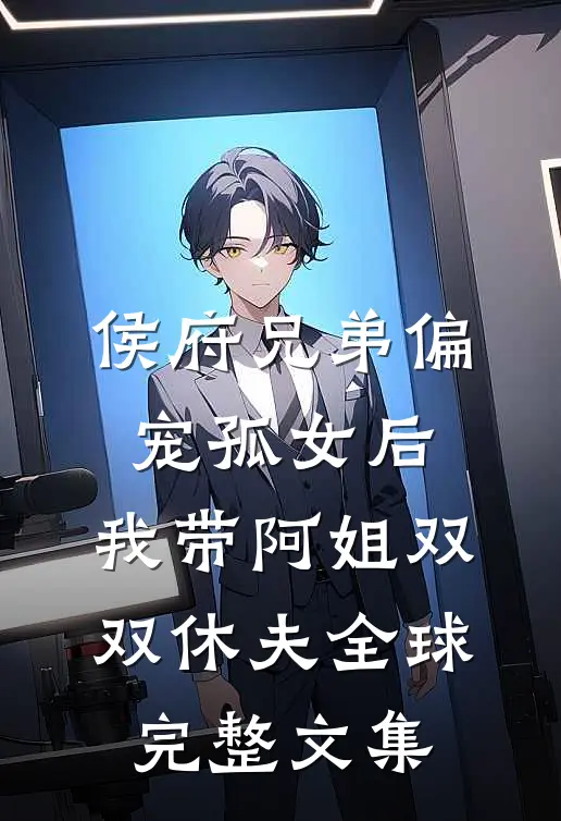 侯府兄弟偏宠孤女后，我带阿姐双双休夫全球完整文集