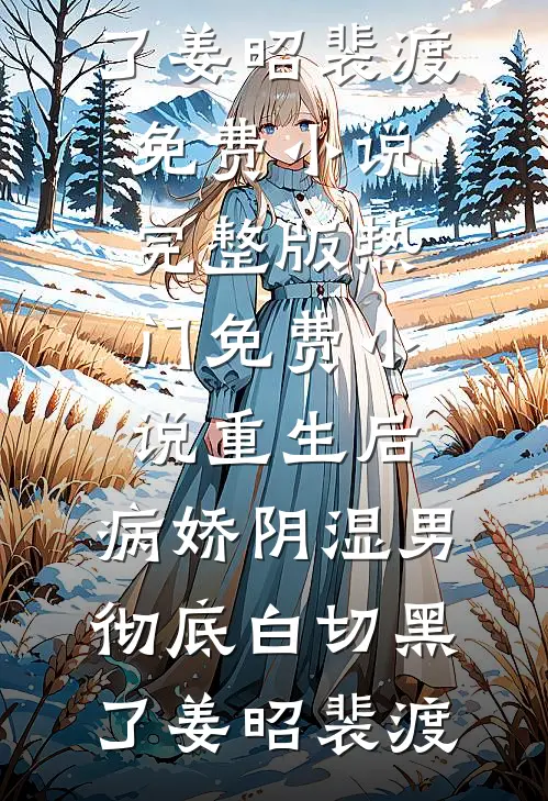 重生后，病娇阴湿男彻底白切黑了姜昭裴渡免费小说完整版_热门免费小说重生后，病娇阴湿男彻底白切黑了(姜昭裴渡)