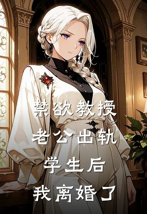 禁欲教授老公出轨学生后，我离婚了