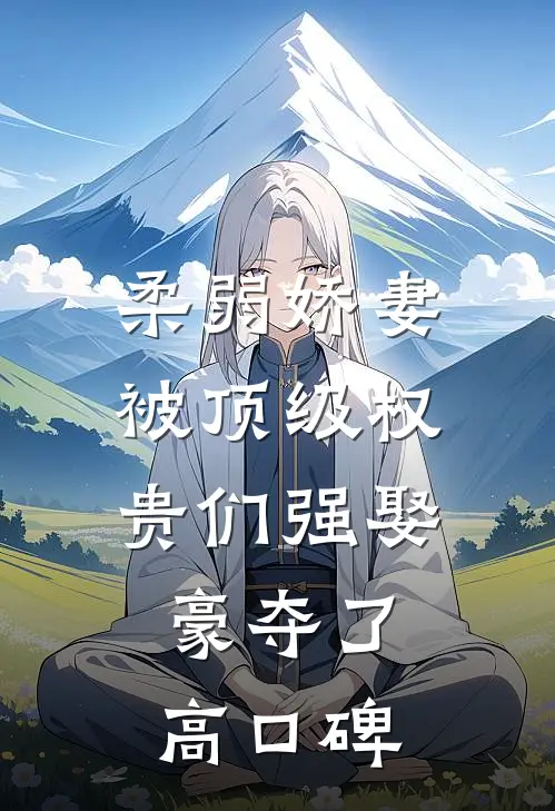 柔弱娇妻被顶级权贵们强娶豪夺了高口碑