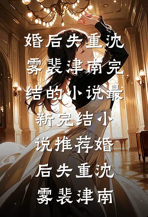 婚后失重沈雾裴津南完结的小说_最新完结小说推荐婚后失重(沈雾裴津南)