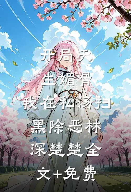 开局天生媚骨，我在私汤扫黑除恶林深楚楚全文+免费