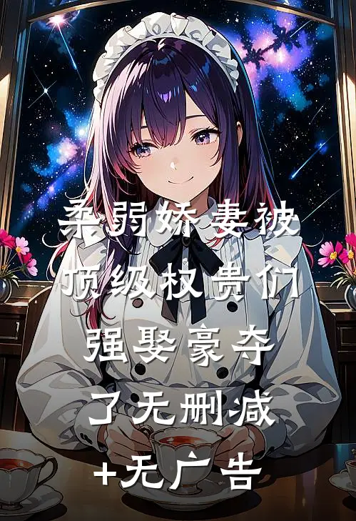 柔弱娇妻被顶级权贵们强娶豪夺了无删减+无广告