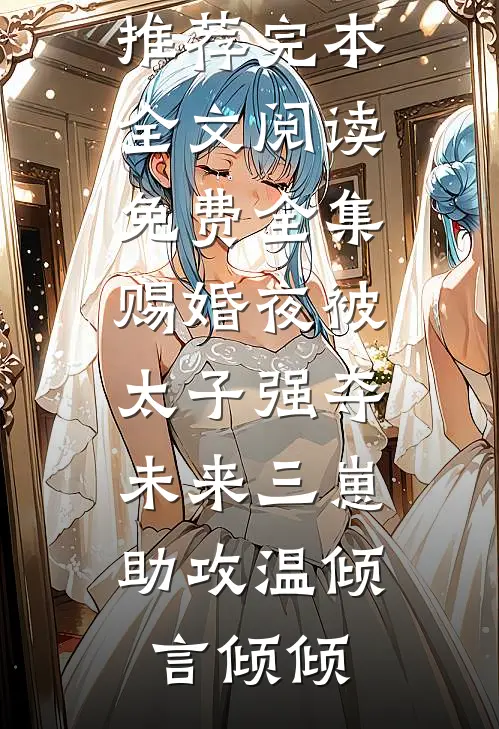 赐婚夜被太子强夺，未来三崽助攻(温倾言倾倾)小说推荐完本_全文阅读免费全集赐婚夜被太子强夺，未来三崽助攻(温倾言倾倾)