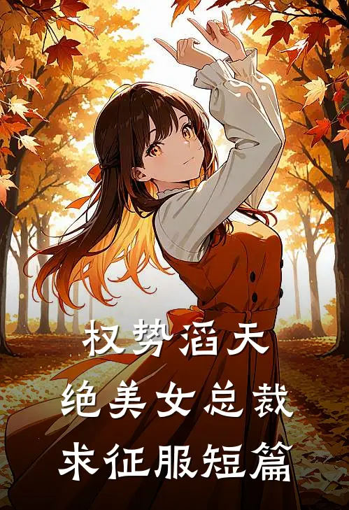 权势滔天，绝美女总裁求征服短篇