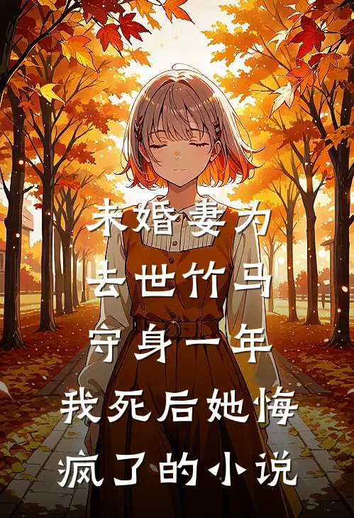 未婚妻为去世竹马守身一年，我死后她悔疯了的小说