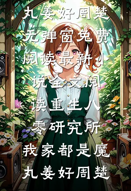 重生八零研究所：我家都是魔丸(姜好周楚)无弹窗免费阅读_最新小说全文阅读重生八零研究所：我家都是魔丸(姜好周楚)