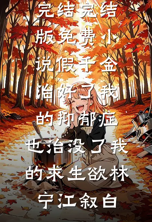 假千金治好了我的抑郁症，也治没了我的求生欲林宁江叙白免费小说完结_完结版免费小说假千金治好了我的抑郁症，也治没了我的求生欲林宁江叙白