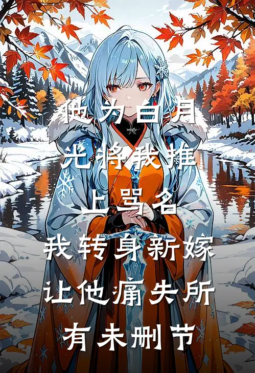他为白月光将我推上骂名，我转身新嫁让他痛失所有未删节