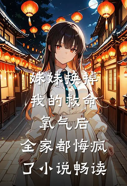 妹妹换掉我的救命氧气后，全家都悔疯了小说畅读