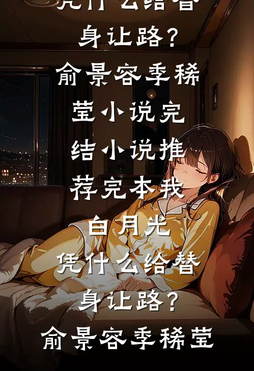 我，白月光，凭什么给替身让路？(俞景容季稀莹)小说完结_小说推荐完本我，白月光，凭什么给替身让路？俞景容季稀莹