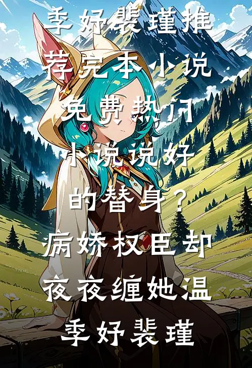说好的替身？病娇权臣却夜夜缠她(温季妤裴瑾)推荐完本小说_免费热门小说说好的替身？病娇权臣却夜夜缠她(温季妤裴瑾)