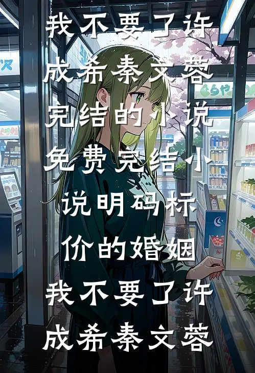 明码标价的婚姻，我不要了许成希秦文蓉完结的小说_免费完结小说明码标价的婚姻，我不要了(许成希秦文蓉)