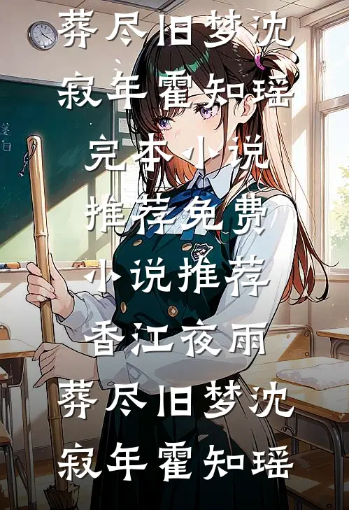 香江夜雨，葬尽旧梦沈寂年霍知瑶完本小说推荐_免费小说推荐香江夜雨，葬尽旧梦(沈寂年霍知瑶)