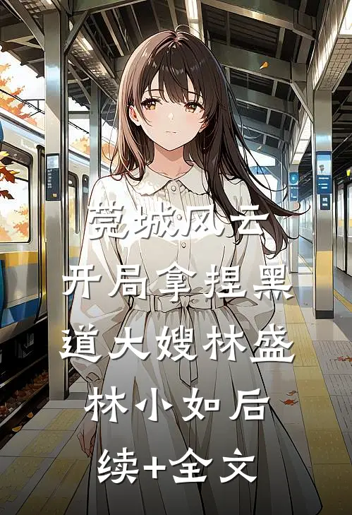 莞城风云：开局拿捏黑道大嫂林盛林小如后续+全文