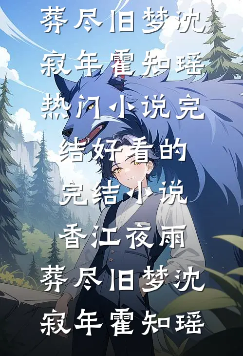 香江夜雨，葬尽旧梦(沈寂年霍知瑶)热门小说完结_好看的完结小说香江夜雨，葬尽旧梦(沈寂年霍知瑶)