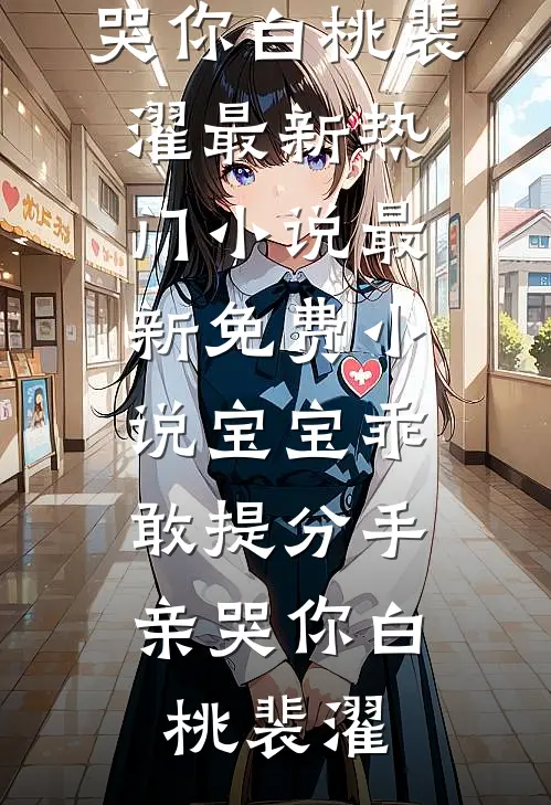 宝宝乖，敢提分手亲哭你(白桃裴濯)最新热门小说_最新免费小说宝宝乖，敢提分手亲哭你白桃裴濯