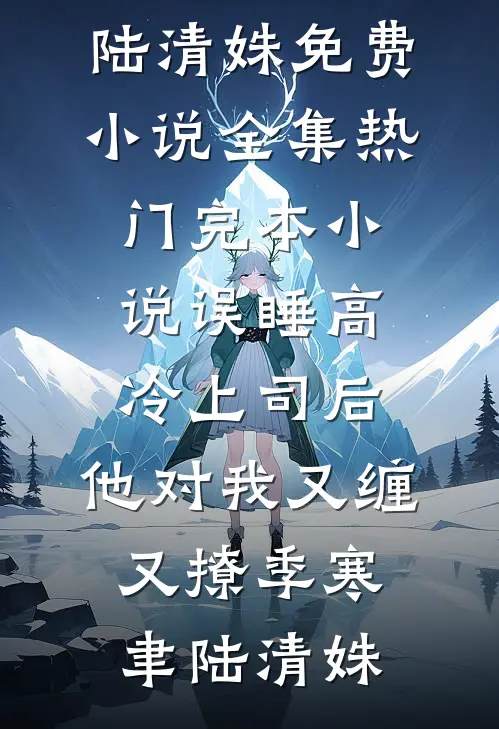 误睡高冷上司后，他对我又缠又撩(季寒聿陆清姝)免费小说全集_热门完本小说误睡高冷上司后，他对我又缠又撩季寒聿陆清姝