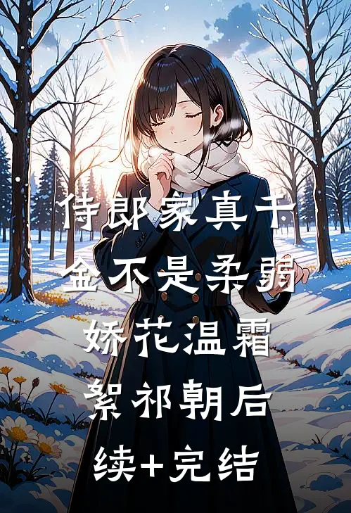 侍郎家真千金不是柔弱娇花温霜絮祁朝后续+完结