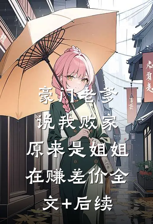 豪门老爹说我败家，原来是姐姐在赚差价全文+后续