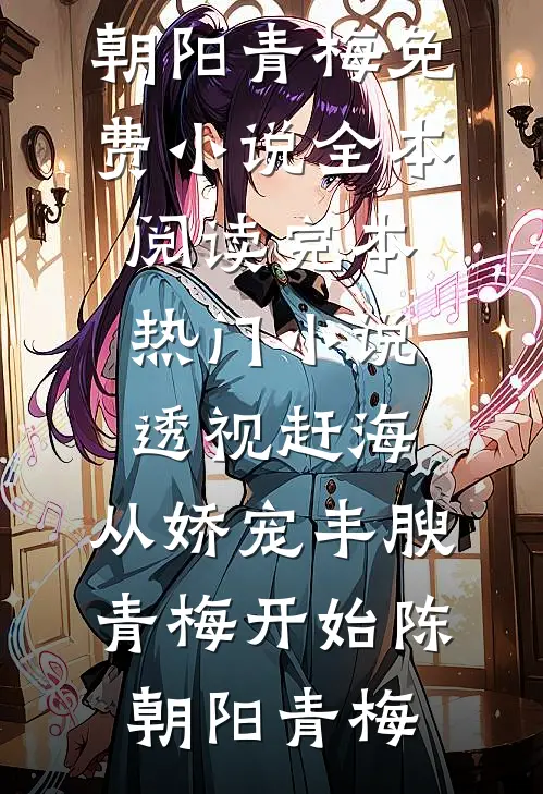 透视赶海：从娇宠丰腴青梅开始(陈朝阳青梅)免费小说全本阅读_完本热门小说透视赶海：从娇宠丰腴青梅开始(陈朝阳青梅)