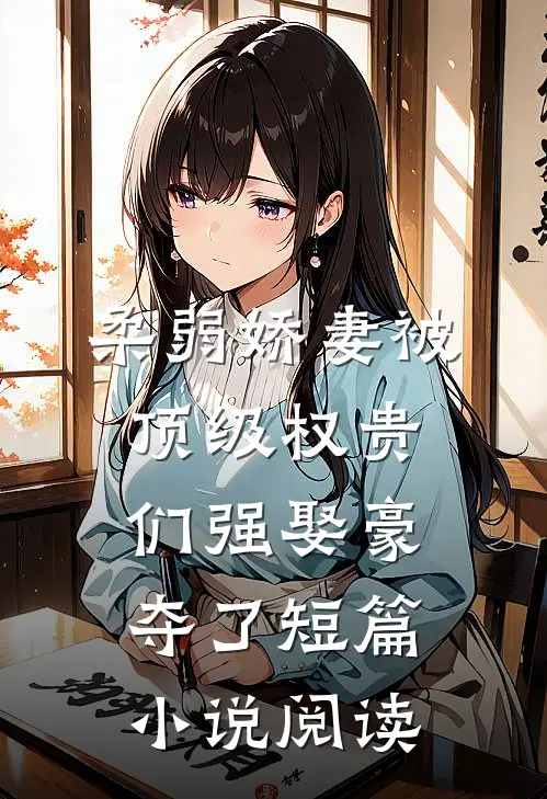 柔弱娇妻被顶级权贵们强娶豪夺了短篇小说阅读