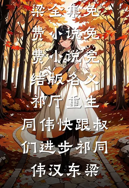 名义祁厅重生，同伟快跟叔们进步(祁同伟汉东梁)全集免费小说_免费小说完结版名义祁厅重生，同伟快跟叔们进步祁同伟汉东梁
