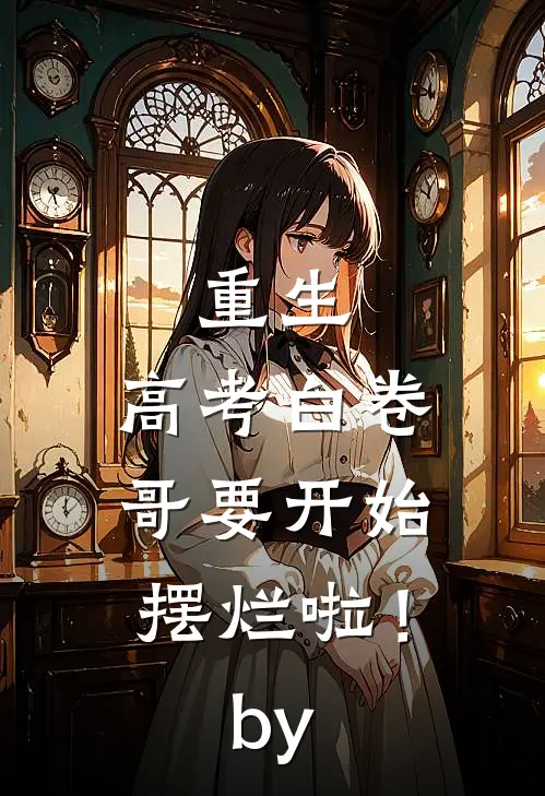 重生：高考白卷，哥要开始摆烂啦！by