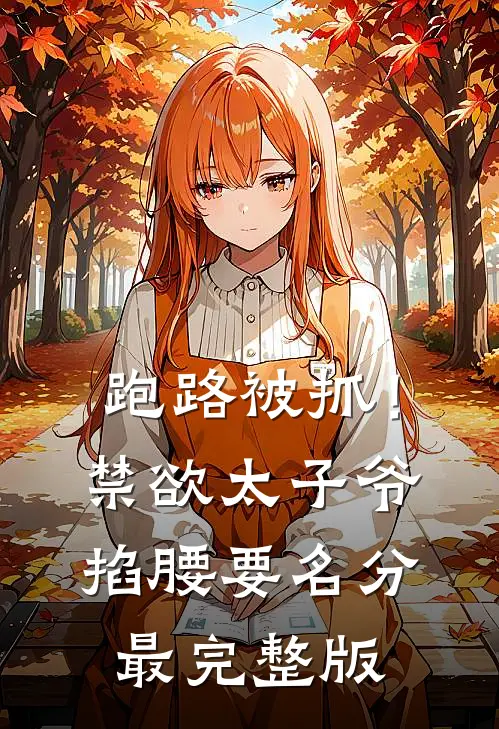 跑路被抓！禁欲太子爷掐腰要名分最完整版