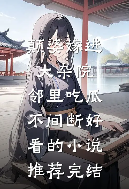 颠婆嫁进大杂院，邻里吃瓜不间断好看的小说推荐完结