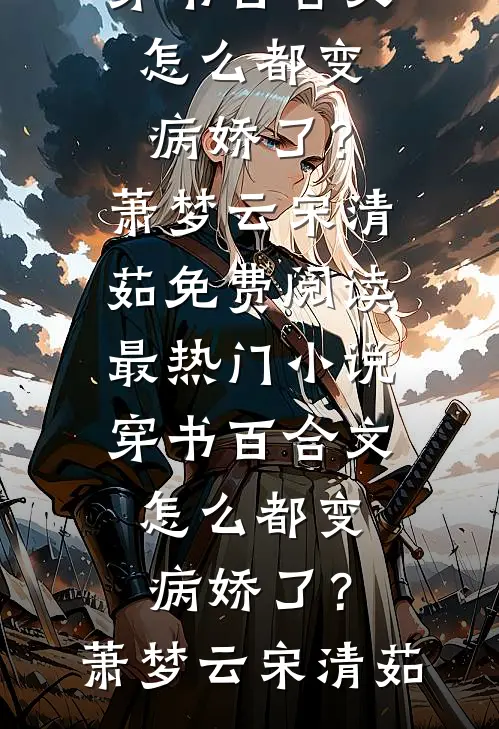 穿书百合文，怎么都变病娇了？萧梦云宋清茹免费阅读_最热门小说穿书百合文，怎么都变病娇了？(萧梦云宋清茹)