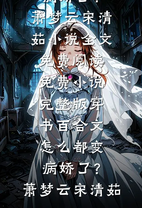 穿书百合文，怎么都变病娇了？(萧梦云宋清茹)小说全文免费阅读_免费小说完整版穿书百合文，怎么都变病娇了？(萧梦云宋清茹)