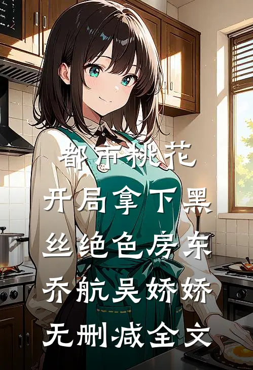 都市桃花，开局拿下黑丝绝色房东乔航吴娇娇无删减全文