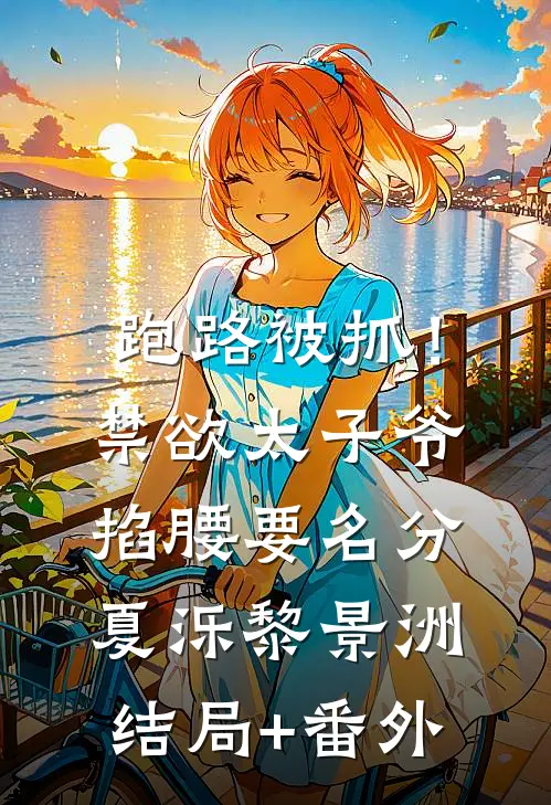 跑路被抓！禁欲太子爷掐腰要名分夏泺黎景洲结局+番外