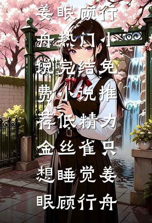 低精力金丝雀只想睡觉(姜眠顾行舟)热门小说完结_免费小说推荐低精力金丝雀只想睡觉姜眠顾行舟