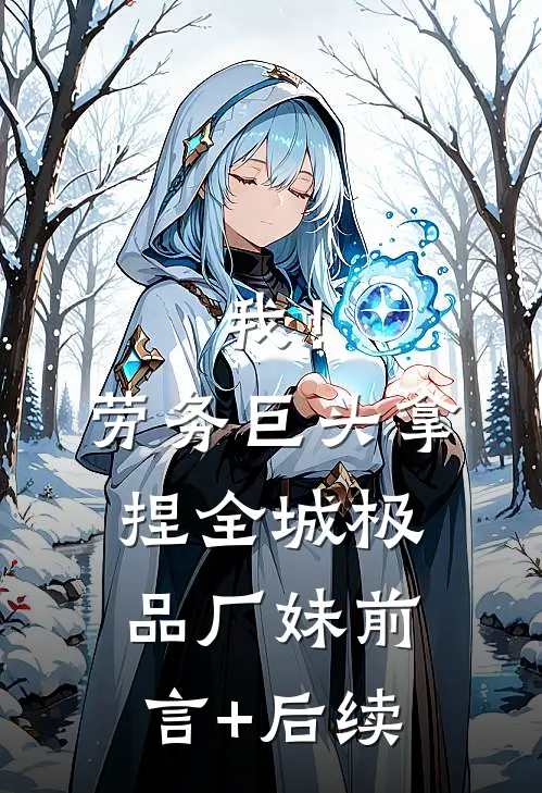 我！劳务巨头，拿捏全城极品厂妹前言+后续