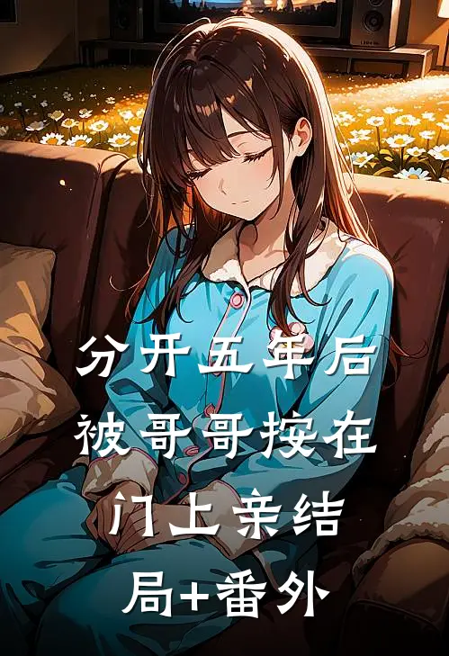 分开五年后，被哥哥按在门上亲结局+番外