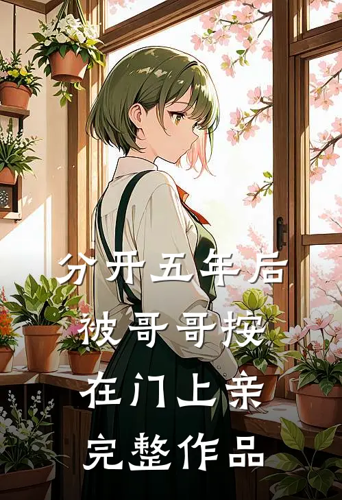 分开五年后，被哥哥按在门上亲完整作品