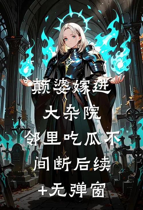 颠婆嫁进大杂院，邻里吃瓜不间断后续+无弹窗
