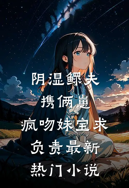 阴湿鳏夫携俩崽，疯吻妹宝求负责最新热门小说