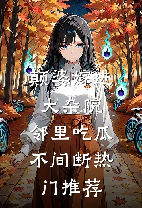 颠婆嫁进大杂院，邻里吃瓜不间断热门推荐