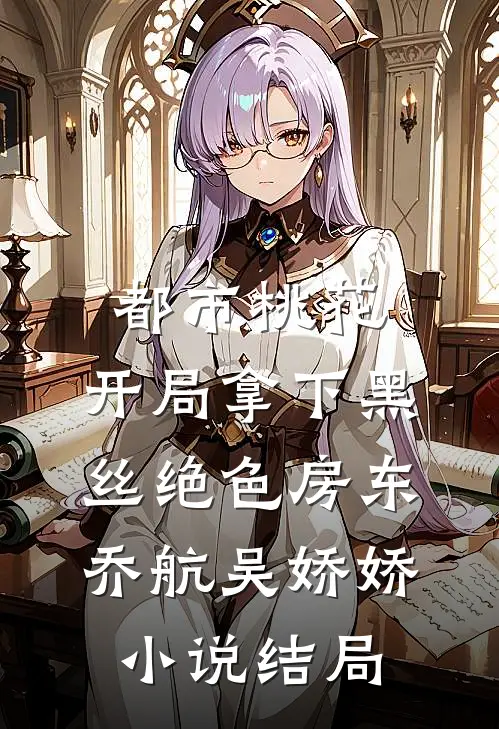 都市桃花，开局拿下黑丝绝色房东乔航吴娇娇小说结局