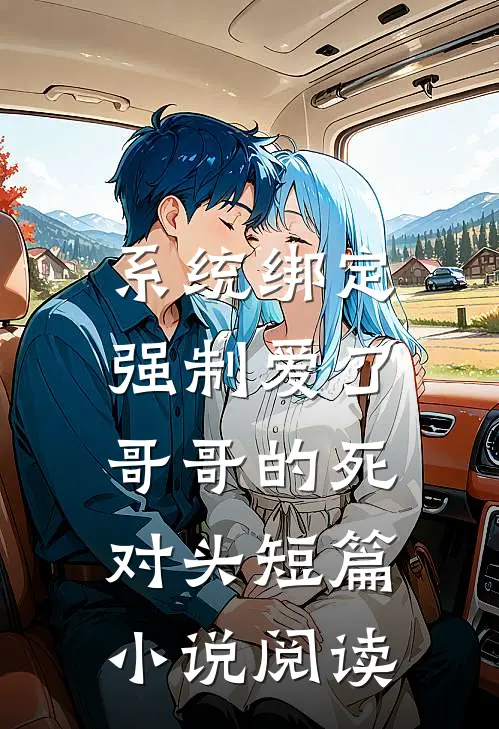 系统绑定，强制爱了哥哥的死对头短篇小说阅读