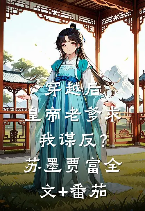 穿越后，皇帝老爹求我谋反？苏墨贾富全文+番茄