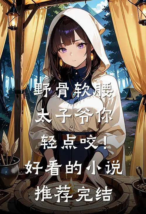 野骨软腰，太子爷你轻点咬！好看的小说推荐完结