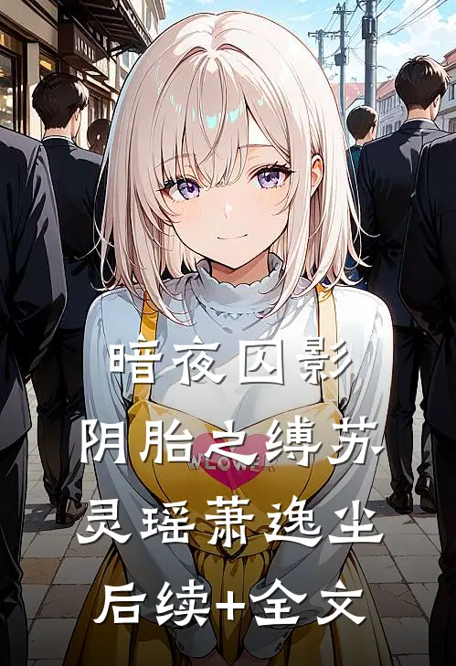 暗夜囚影：阴胎之缚苏灵瑶萧逸尘后续+全文