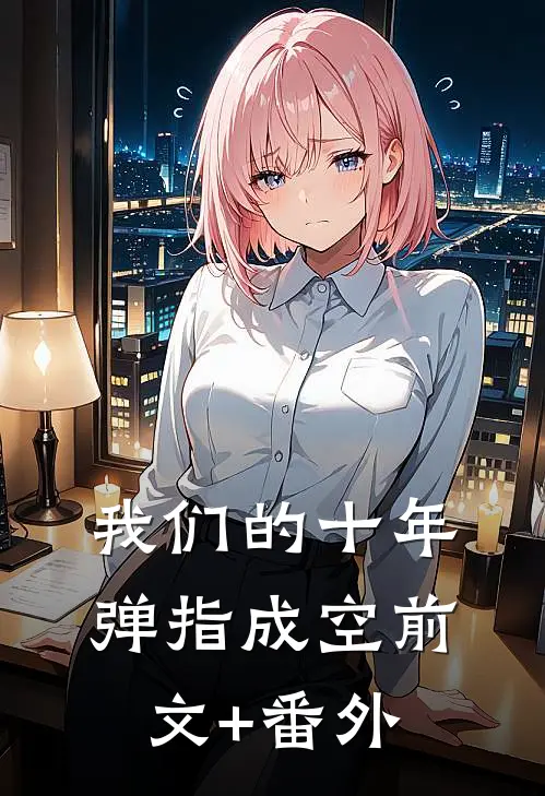 我们的十年，弹指成空前文+番外