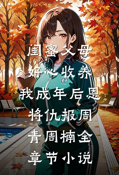 闺蜜父母好心收养，我成年后恩将仇报周青周楠全章节小说