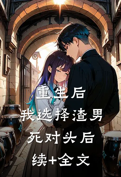 重生后，我选择渣男死对头后续+全文